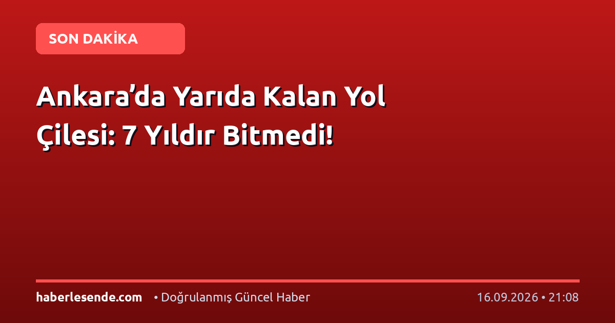 Ankara’da Yarıda Kalan Yol Çilesi: 7 Yıldır Bitmedi!