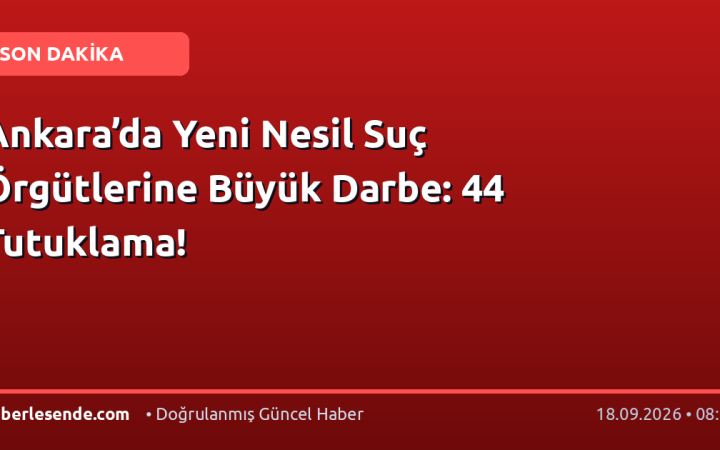 Ankara’da Yeni Nesil Suç Örgütlerine Büyük Darbe: 44 Tutuklama!