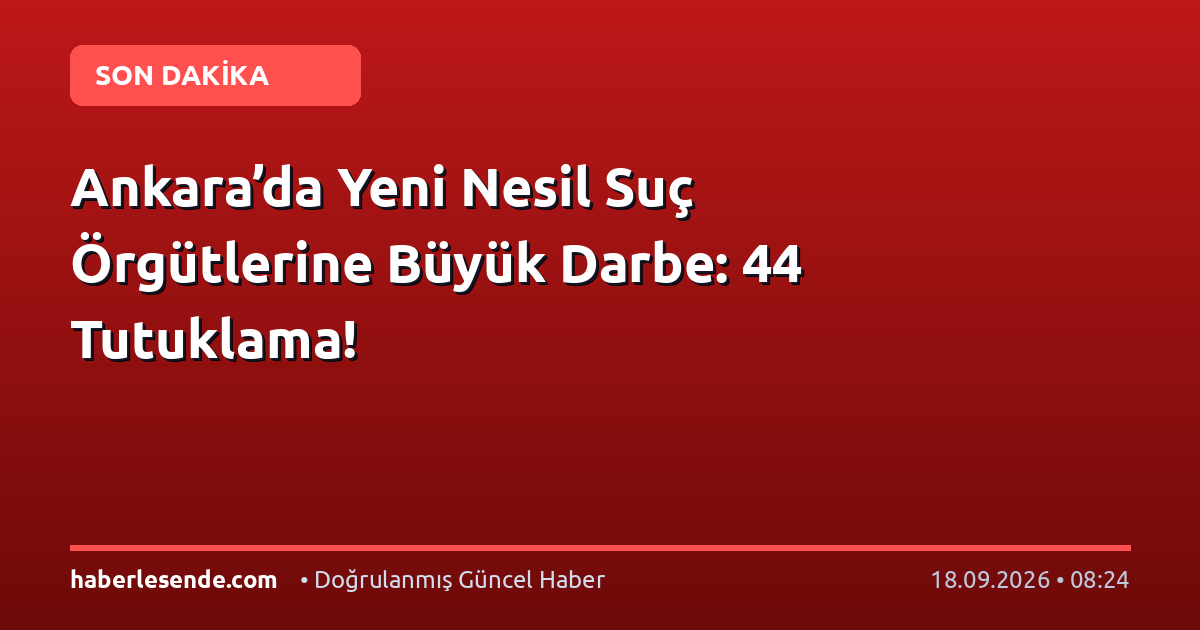 Ankara’da Yeni Nesil Suç Örgütlerine Büyük Darbe: 44 Tutuklama!