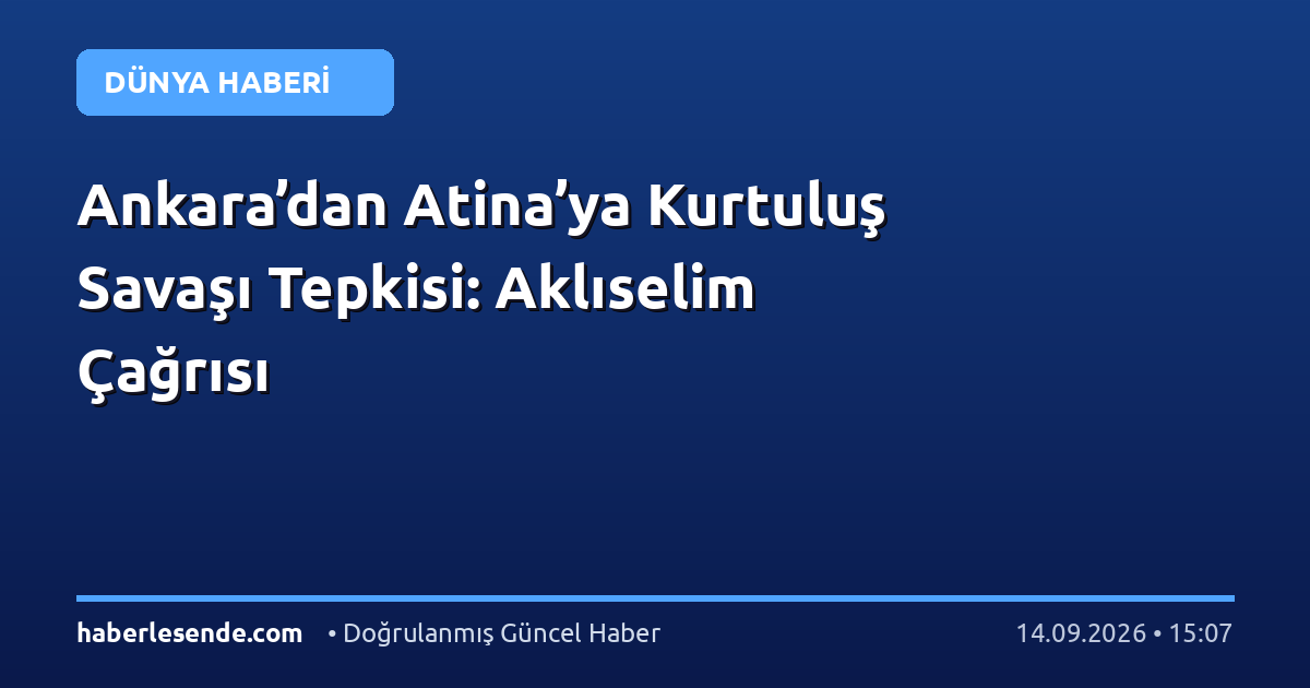 Ankara’dan Atina’ya Kurtuluş Savaşı Tepkisi: Aklıselim Çağrısı
