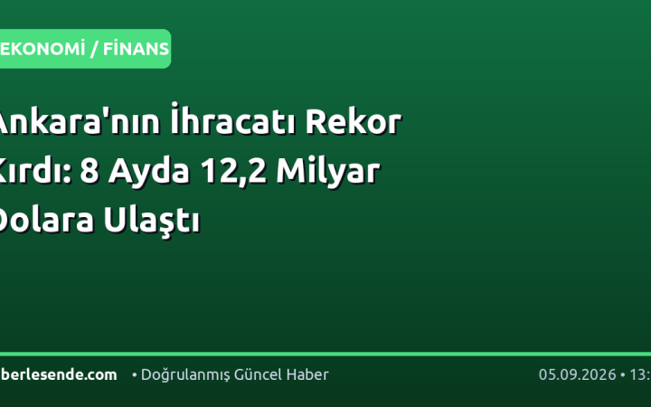 Ankara'nın İhracatı Rekor Kırdı: 8 Ayda 12,2 Milyar Dolara Ulaştı