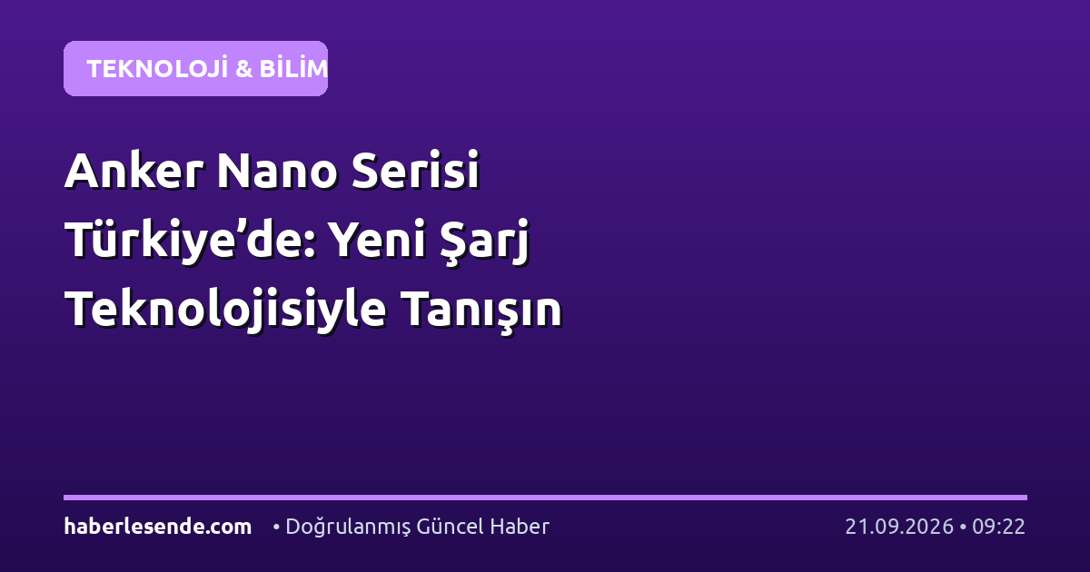 Anker Nano Serisi Türkiye’de: Yeni Şarj Teknolojisiyle Tanışın