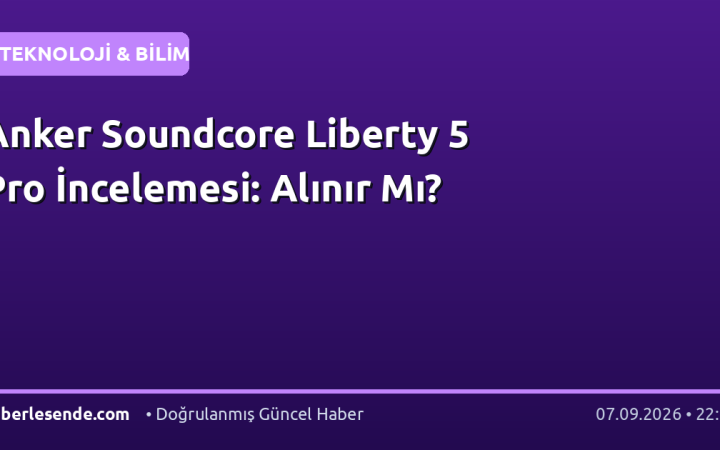 Anker Soundcore Liberty 5 Pro İncelemesi: Alınır Mı?