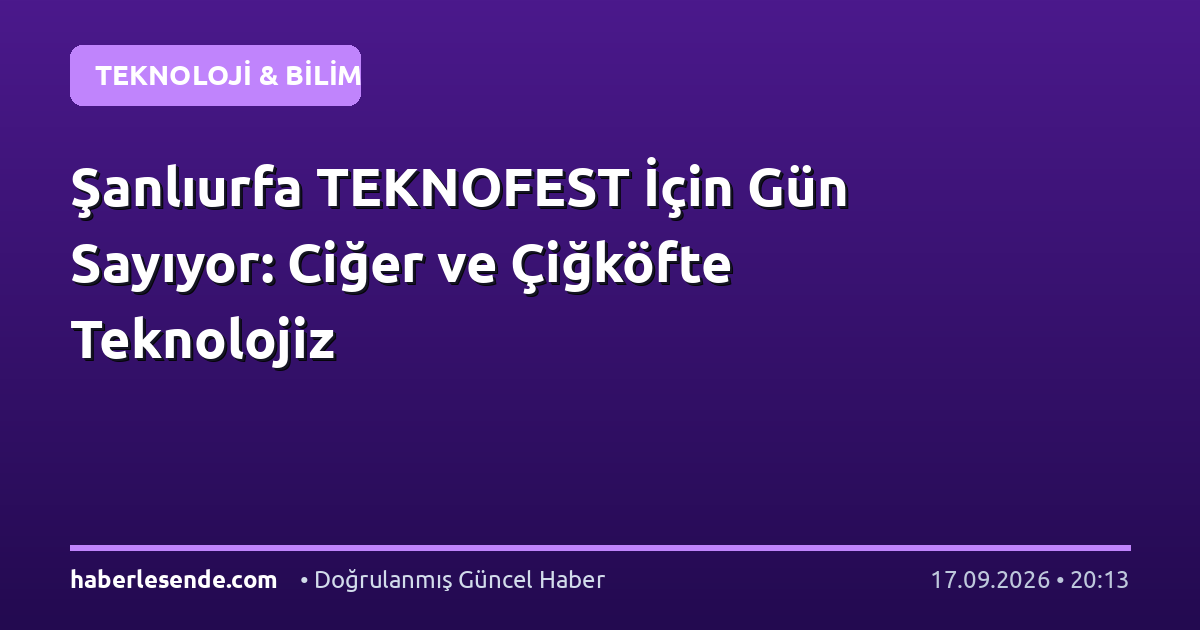 Şanlıurfa TEKNOFEST İçin Gün Sayıyor: Ciğer ve Çiğköfte Teknolojiz