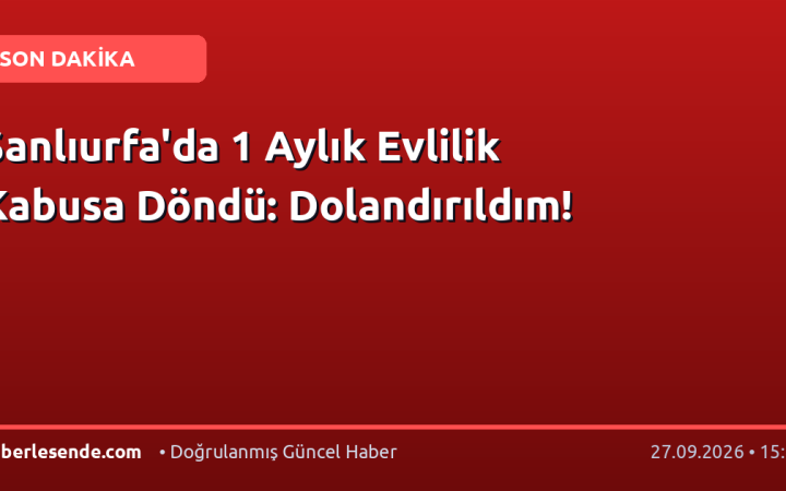 Şanlıurfa'da 1 Aylık Evlilik Kabusa Döndü: Dolandırıldım!