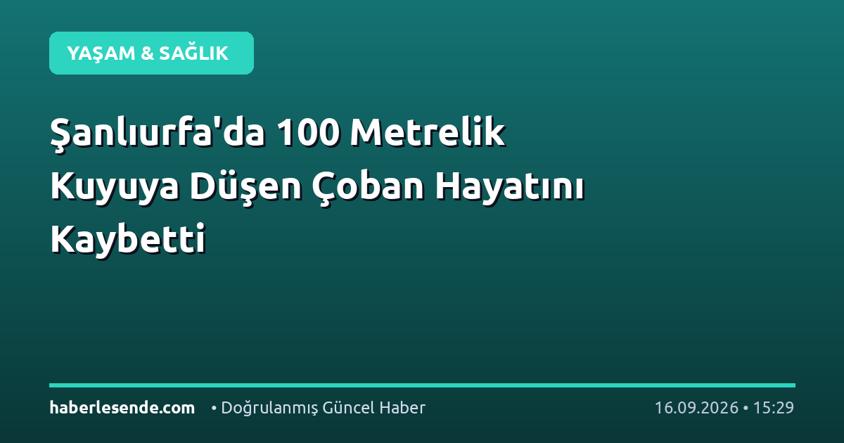 Şanlıurfa'da 100 Metrelik Kuyuya Düşen Çoban Hayatını Kaybetti