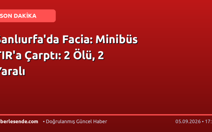 Şanlıurfa'da Facia: Minibüs TIR'a Çarptı: 2 Ölü, 2 Yaralı