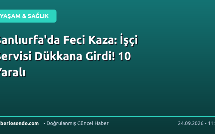 Şanlıurfa'da Feci Kaza: İşçi Servisi Dükkana Girdi! 10 Yaralı