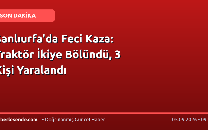 Şanlıurfa'da Feci Kaza: Traktör İkiye Bölündü, 3 Kişi Yaralandı