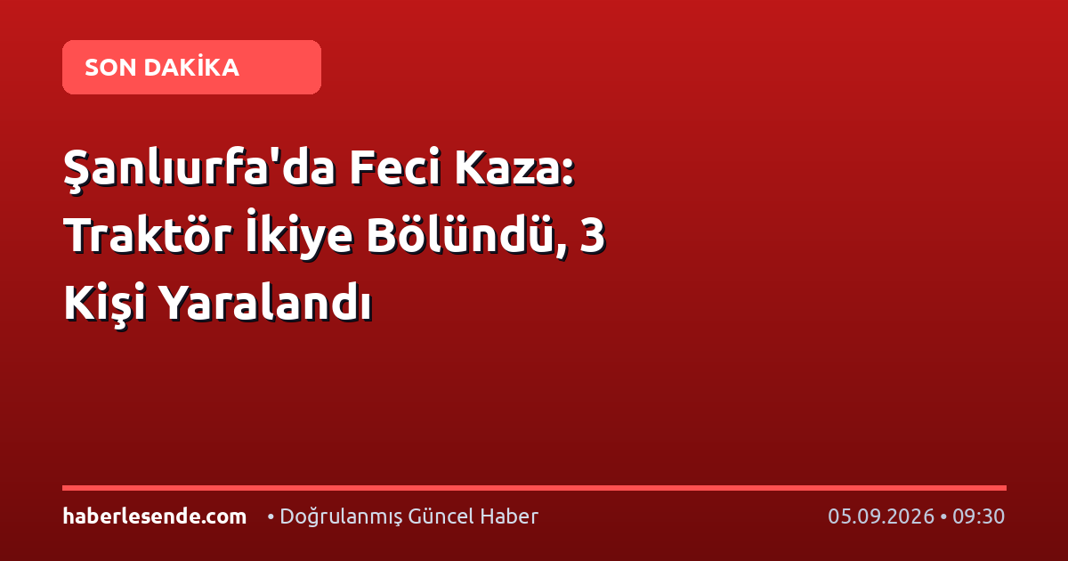 Şanlıurfa'da Feci Kaza: Traktör İkiye Bölündü, 3 Kişi Yaralandı
