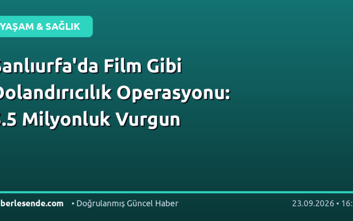 Şanlıurfa'da Film Gibi Dolandırıcılık Operasyonu: 5.5 Milyonluk Vurgun