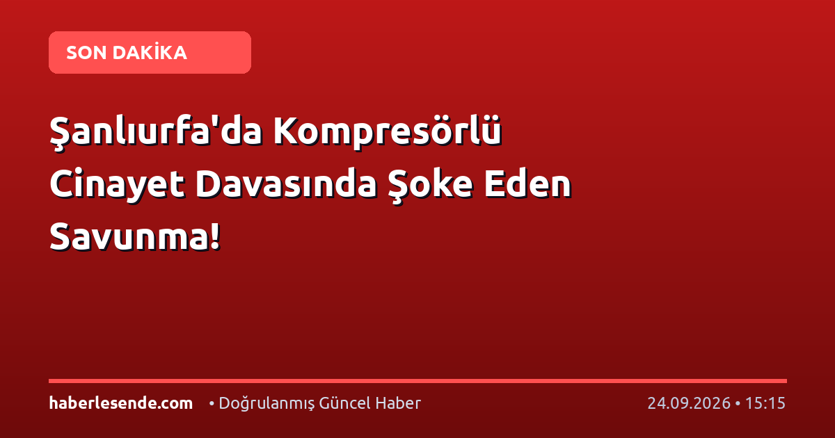 Şanlıurfa'da Kompresörlü Cinayet Davasında Şoke Eden Savunma!