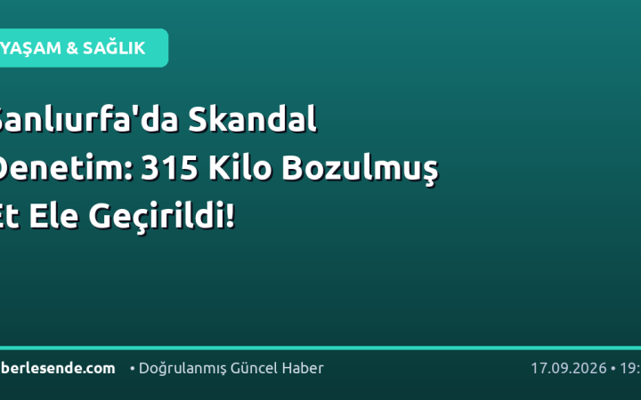 Şanlıurfa'da Skandal Denetim: 315 Kilo Bozulmuş Et Ele Geçirildi!