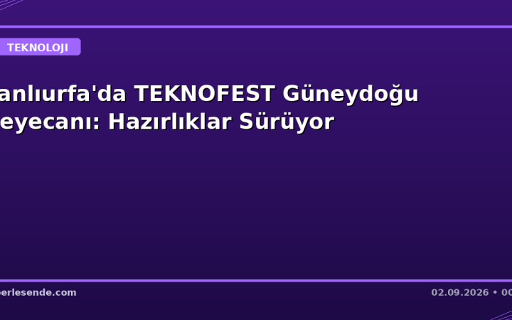 Şanlıurfa'da TEKNOFEST Güneydoğu Heyecanı: Hazırlıklar Sürüyor