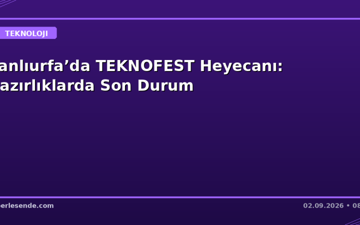 Şanlıurfa’da TEKNOFEST Heyecanı: Hazırlıklarda Son Durum