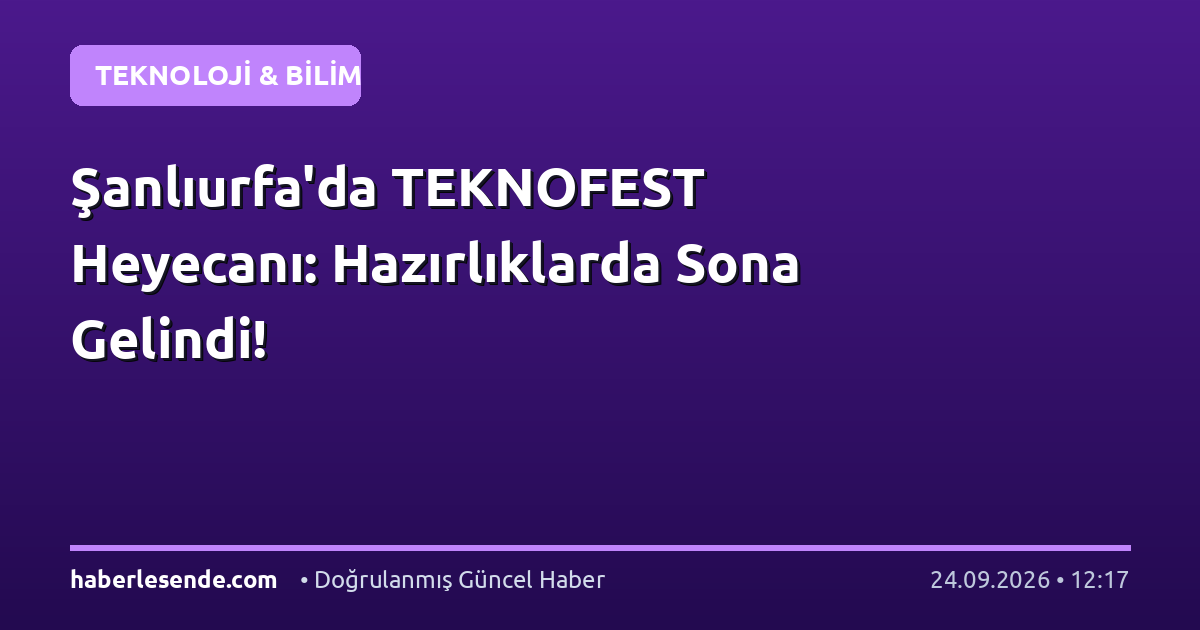 Şanlıurfa'da TEKNOFEST Heyecanı: Hazırlıklarda Sona Gelindi!