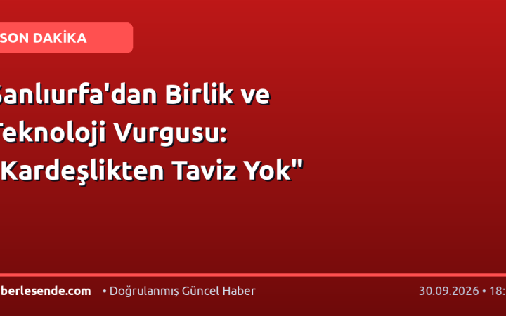 Şanlıurfa'dan Birlik ve Teknoloji Vurgusu: "Kardeşlikten Taviz Yok"