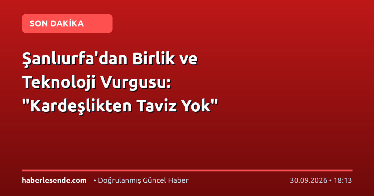 Şanlıurfa'dan Birlik ve Teknoloji Vurgusu: "Kardeşlikten Taviz Yok"