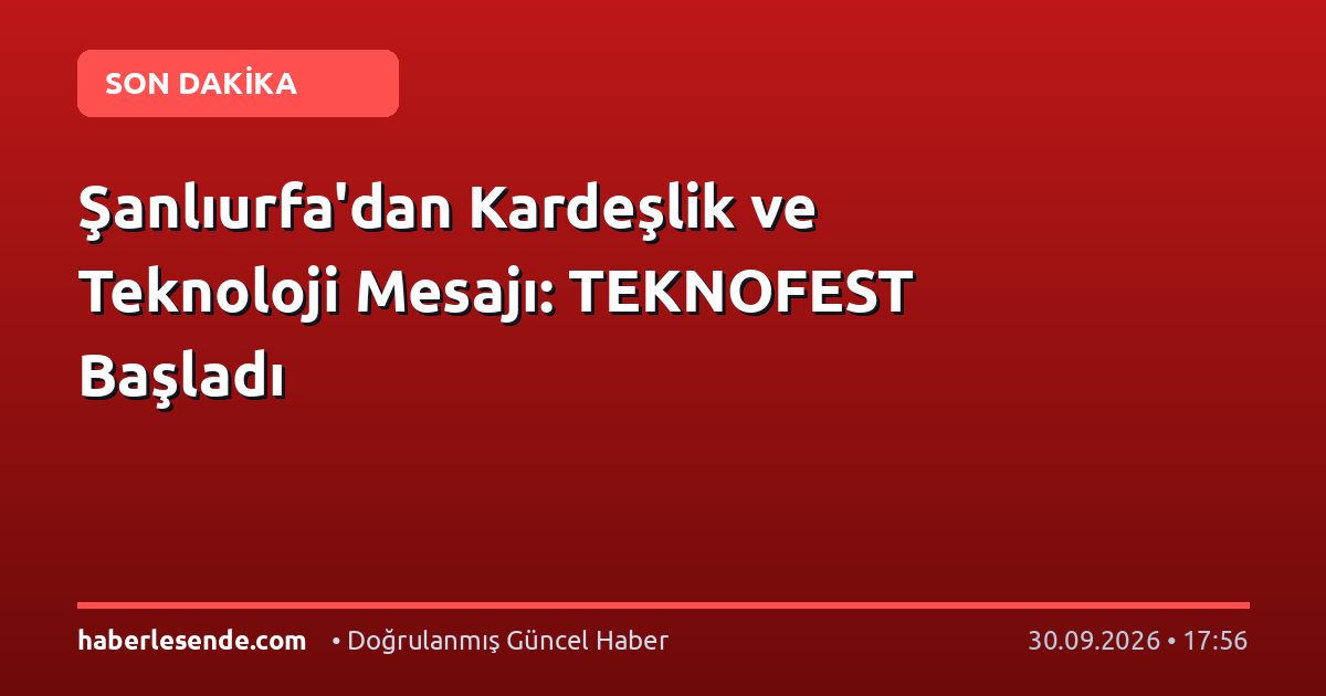 Şanlıurfa'dan Kardeşlik ve Teknoloji Mesajı: TEKNOFEST Başladı