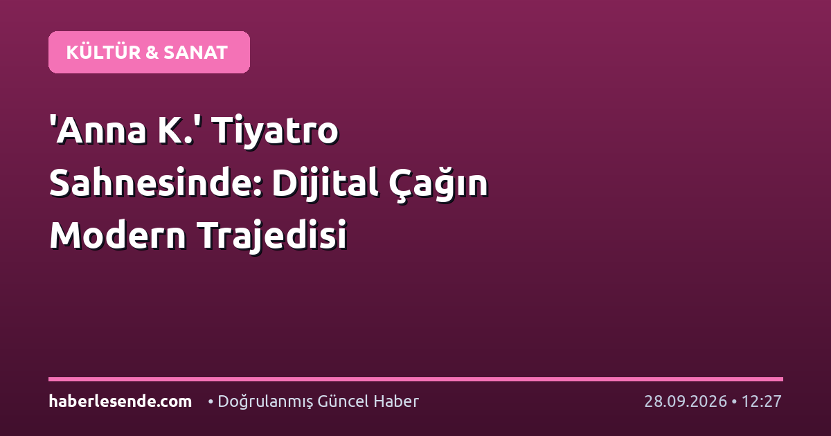'Anna K.' Tiyatro Sahnesinde: Dijital Çağın Modern Trajedisi