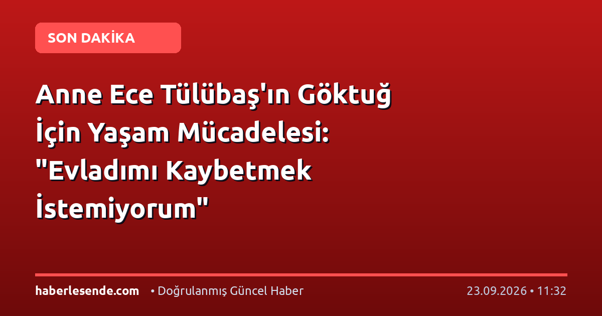 Anne Ece Tülübaş'ın Göktuğ İçin Yaşam Mücadelesi: "Evladımı Kaybetmek İstemiyorum"