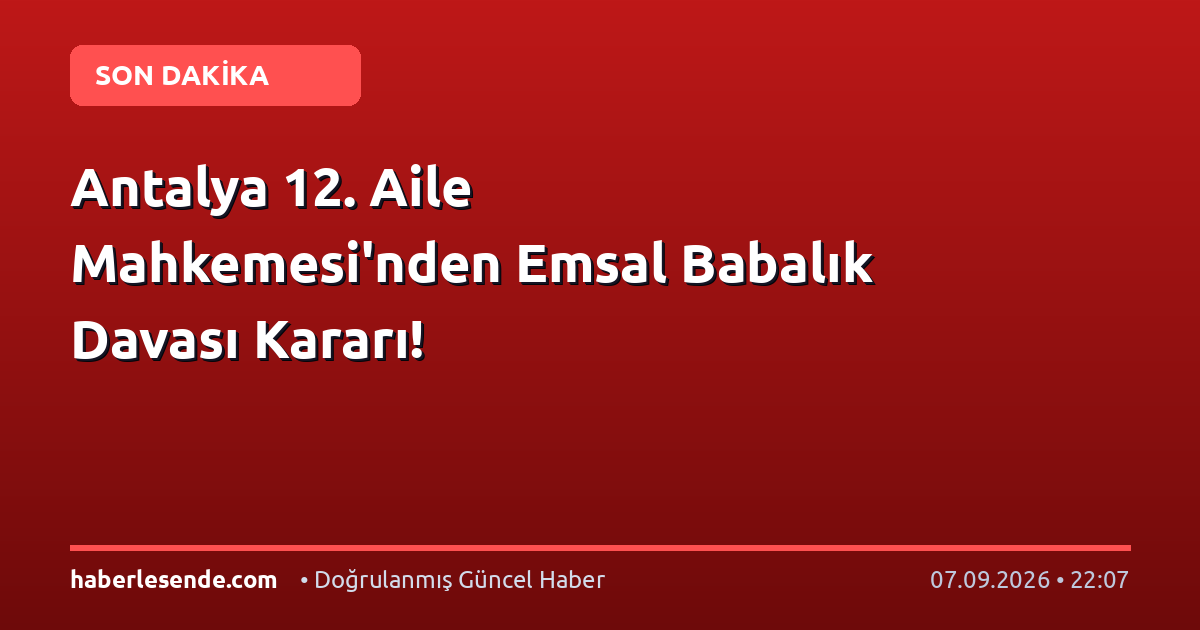 Antalya 12. Aile Mahkemesi'nden Emsal Babalık Davası Kararı!