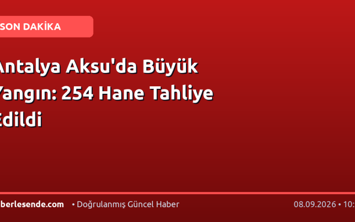 Antalya Aksu'da Büyük Yangın: 254 Hane Tahliye Edildi