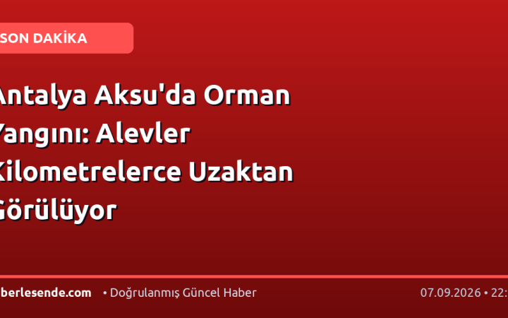 Antalya Aksu'da Orman Yangını: Alevler Kilometrelerce Uzaktan Görülüyor