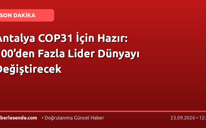 Antalya COP31 İçin Hazır: 100’den Fazla Lider Dünyayı Değiştirecek
