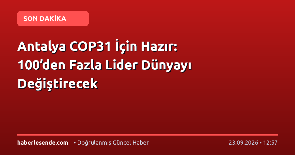 Antalya COP31 İçin Hazır: 100’den Fazla Lider Dünyayı Değiştirecek