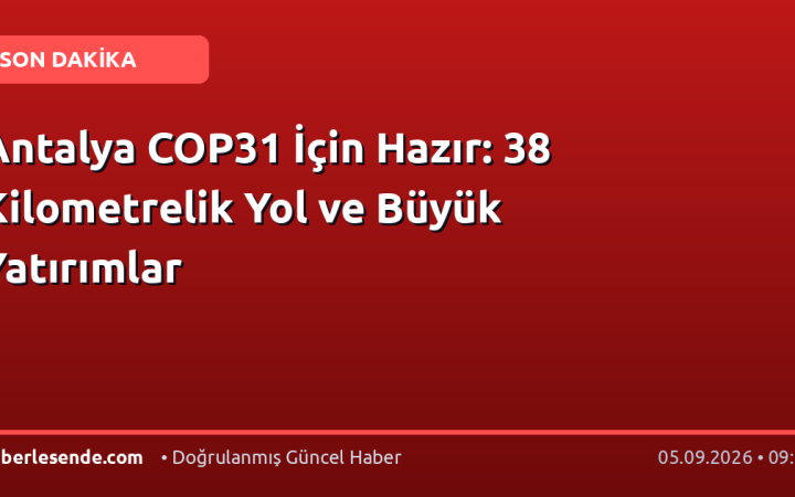 Antalya COP31 İçin Hazır: 38 Kilometrelik Yol ve Büyük Yatırımlar