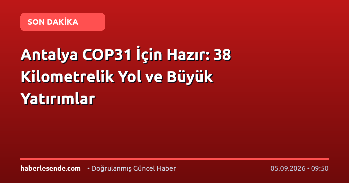 Antalya COP31 İçin Hazır: 38 Kilometrelik Yol ve Büyük Yatırımlar