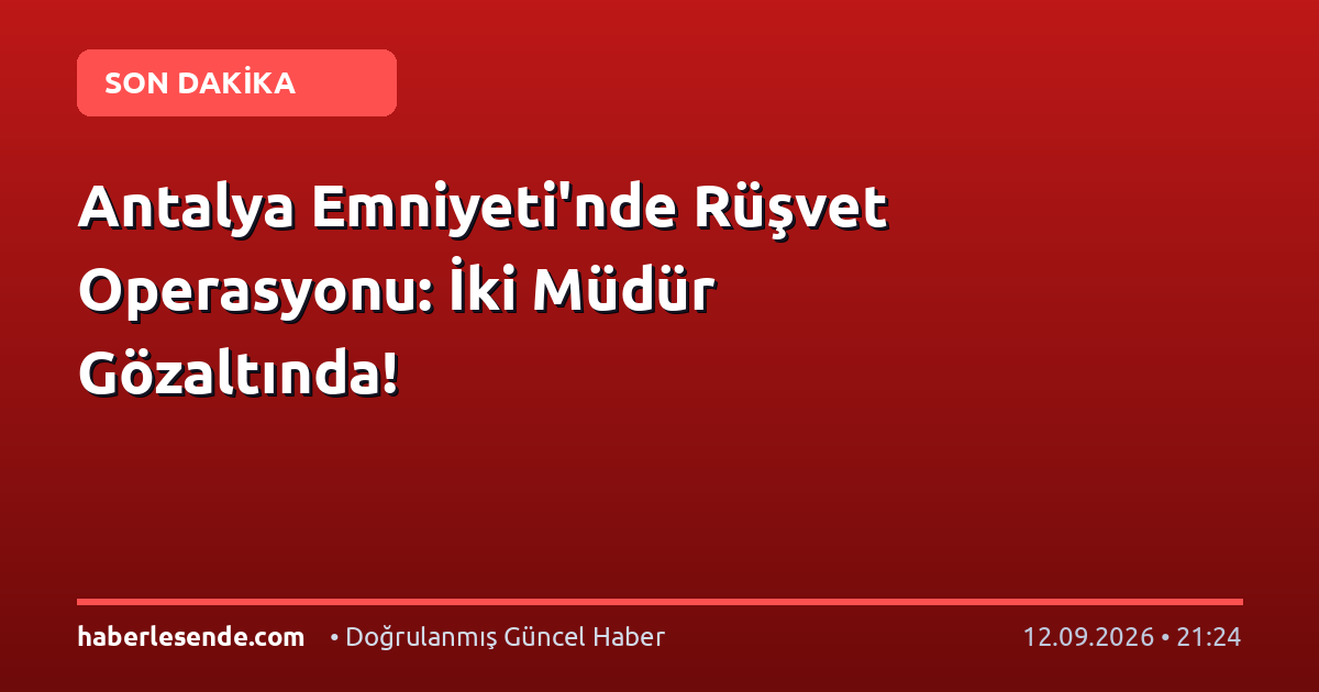 Antalya Emniyeti'nde Rüşvet Operasyonu: İki Müdür Gözaltında!