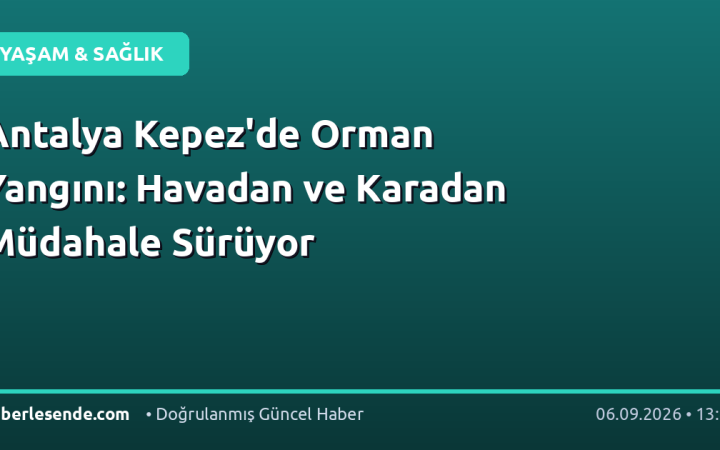 Antalya Kepez'de Orman Yangını: Havadan ve Karadan Müdahale Sürüyor