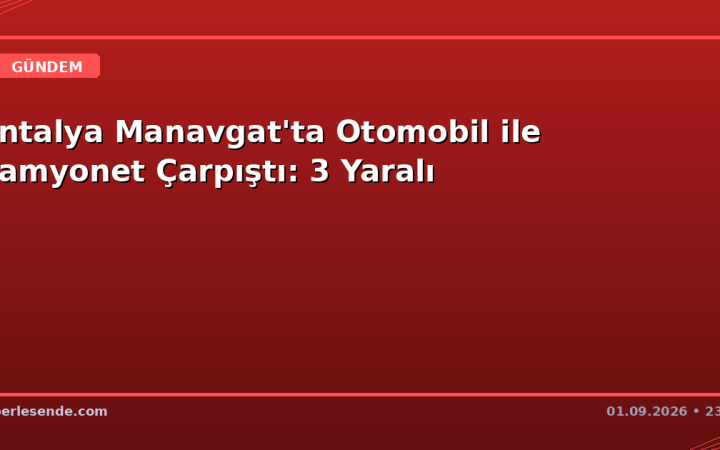 Antalya Manavgat'ta Otomobil ile Kamyonet Çarpıştı: 3 Yaralı