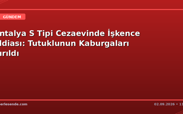 Antalya S Tipi Cezaevinde İşkence İddiası: Tutuklunun Kaburgaları Kırıldı