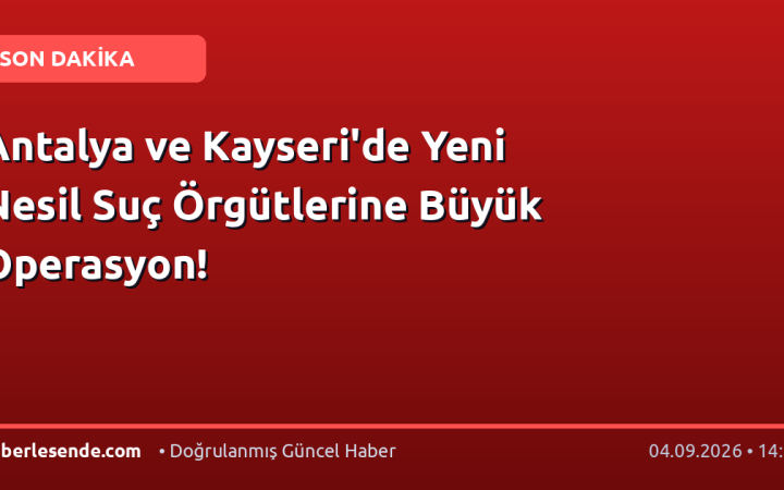 Antalya ve Kayseri'de Yeni Nesil Suç Örgütlerine Büyük Operasyon!
