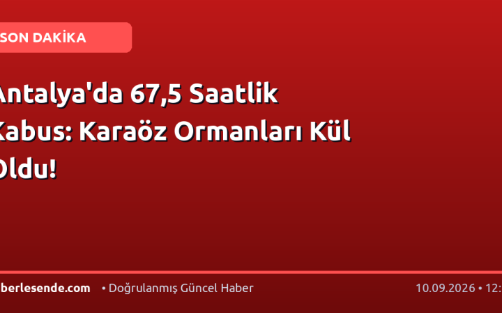 Antalya'da 67,5 Saatlik Kabus: Karaöz Ormanları Kül Oldu!