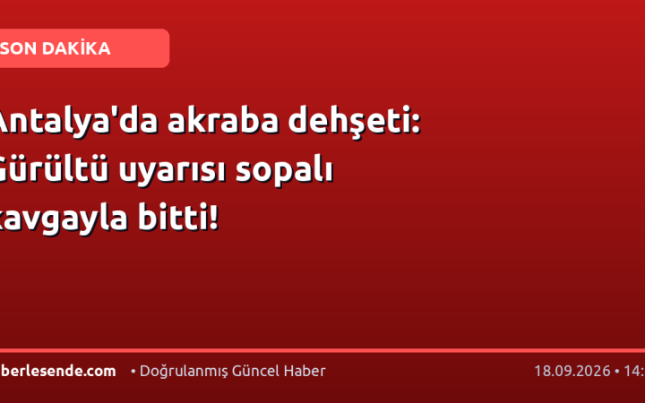 Antalya'da akraba dehşeti: Gürültü uyarısı sopalı kavgayla bitti!