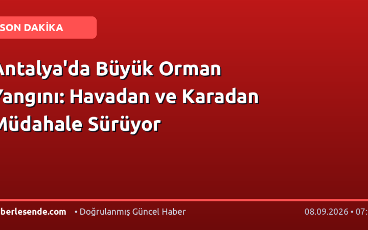Antalya'da Büyük Orman Yangını: Havadan ve Karadan Müdahale Sürüyor