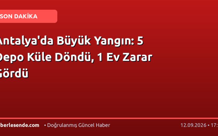 Antalya'da Büyük Yangın: 5 Depo Küle Döndü, 1 Ev Zarar Gördü