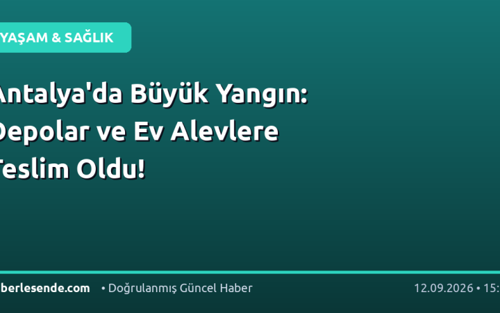Antalya'da Büyük Yangın: Depolar ve Ev Alevlere Teslim Oldu!