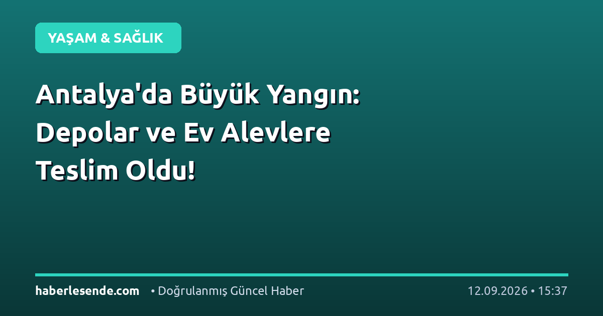 Antalya'da Büyük Yangın: Depolar ve Ev Alevlere Teslim Oldu!