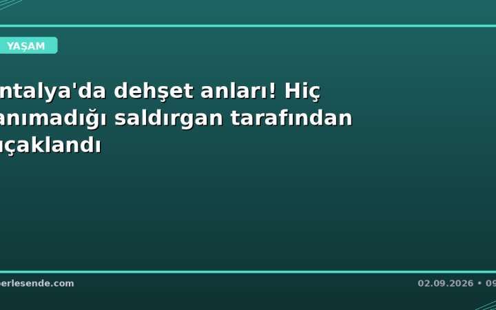 Antalya'da dehşet anları! Hiç tanımadığı saldırgan tarafından bıçaklandı