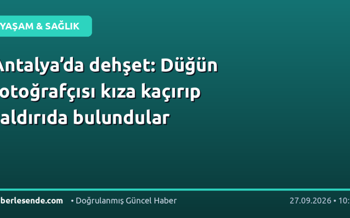 Antalya’da dehşet: Düğün fotoğrafçısı kıza kaçırıp saldırıda bulundular