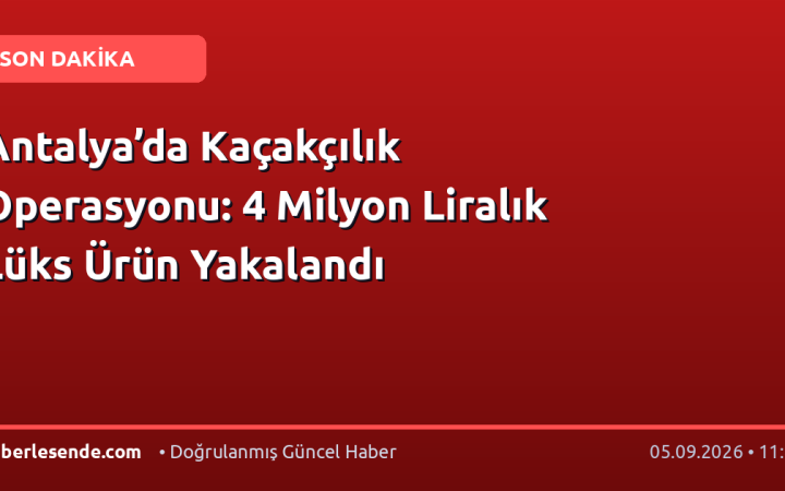 Antalya’da Kaçakçılık Operasyonu: 4 Milyon Liralık Lüks Ürün Yakalandı