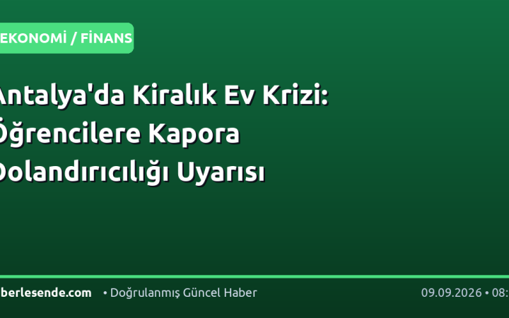 Antalya'da Kiralık Ev Krizi: Öğrencilere Kapora Dolandırıcılığı Uyarısı