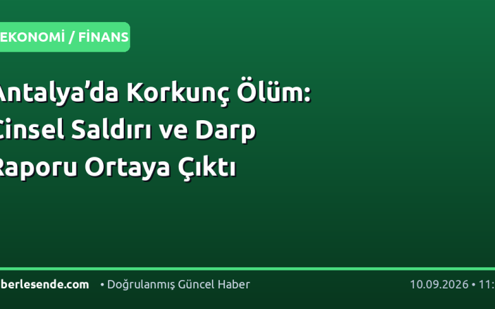 Antalya’da Korkunç Ölüm: Cinsel Saldırı ve Darp Raporu Ortaya Çıktı