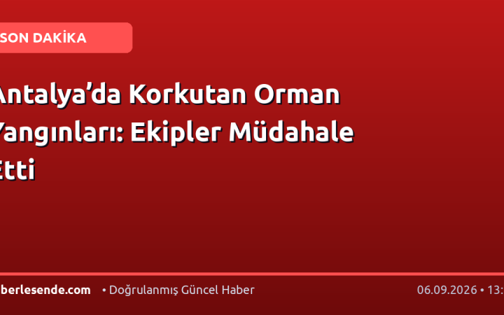 Antalya’da Korkutan Orman Yangınları: Ekipler Müdahale Etti