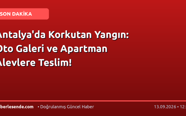 Antalya'da Korkutan Yangın: Oto Galeri ve Apartman Alevlere Teslim!